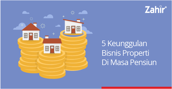 5 Keunggulan Bisnis Properti Di Masa Pensiun - Zahir