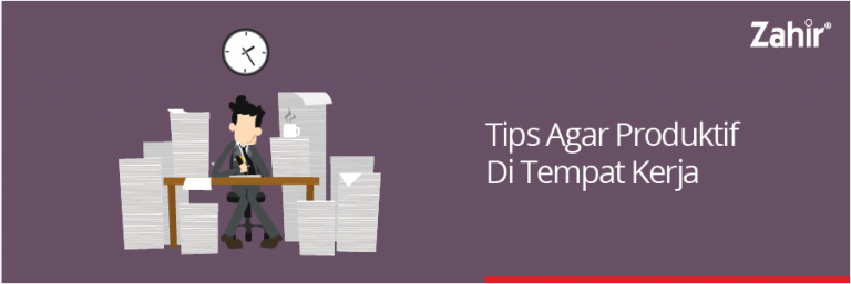 TIPS AGAR PRODUKTIF DI TEMPAT KERJA - Zahir